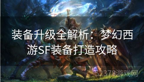 装备升级全解析：梦幻西游SF装备打造攻略