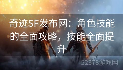 奇迹SF发布网：角色技能的全面攻略，技能全面提升