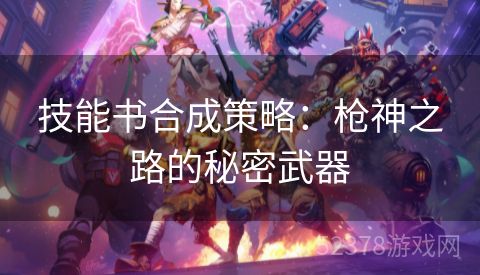 技能书合成策略：枪神之路的秘密武器