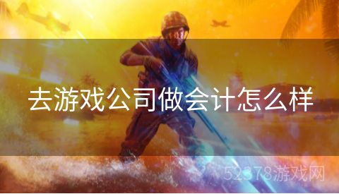 去游戏公司做会计怎么样