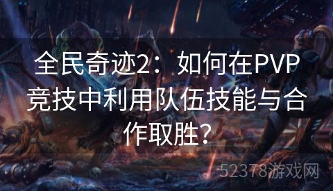 全民奇迹2：如何在PVP竞技中利用队伍技能与合作取胜？