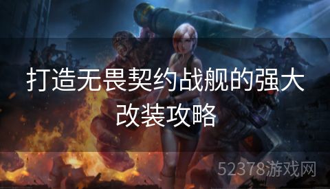 打造无畏契约战舰的强大改装攻略