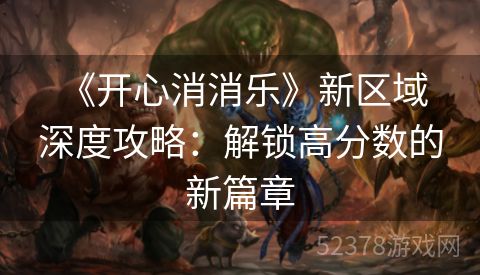  《开心消消乐》新区域深度攻略：解锁高分数的新篇章