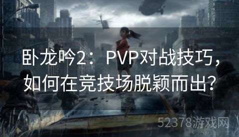 卧龙吟2：PVP对战技巧，如何在竞技场脱颖而出？