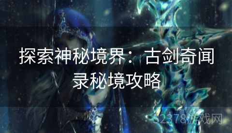 探索神秘境界：古剑奇闻录秘境攻略