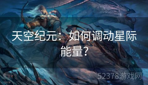 天空纪元：如何调动星际能量？