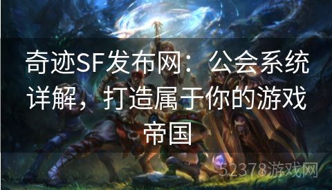 奇迹SF发布网：公会系统详解，打造属于你的游戏帝国