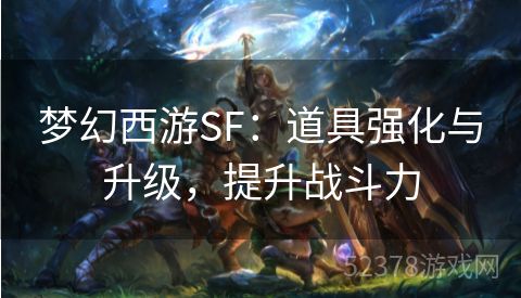 梦幻西游SF：道具强化与升级，提升战斗力