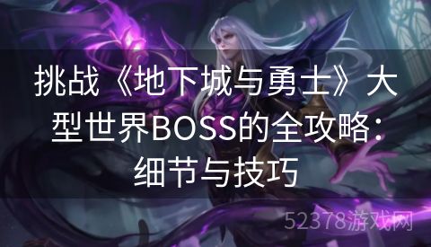 挑战《地下城与勇士》大型世界BOSS的全攻略：细节与技巧