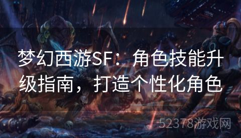 梦幻西游SF：角色技能升级指南，打造个性化角色