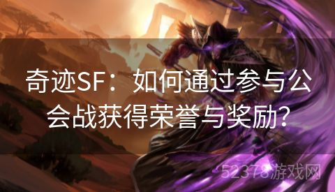 奇迹SF：如何通过参与公会战获得荣誉与奖励？