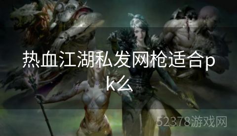 热血江湖私发网枪适合pk么