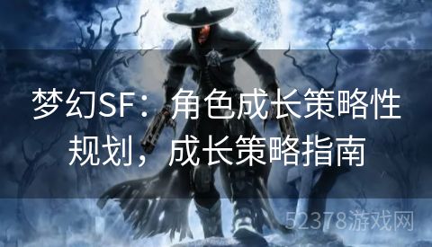 梦幻SF：角色成长策略性规划，成长策略指南