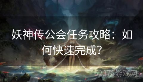 妖神传公会任务攻略：如何快速完成？