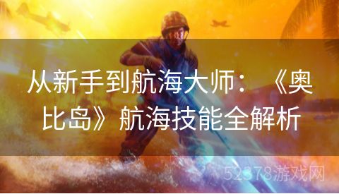 从新手到航海大师：《奥比岛》航海技能全解析