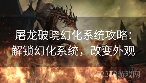 屠龙破晓幻化系统攻略：解锁幻化系统，改变外观