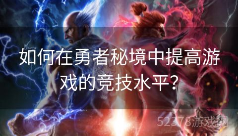 如何在勇者秘境中提高游戏的竞技水平？