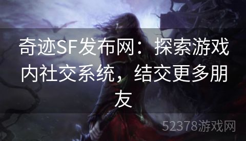 奇迹SF发布网：探索游戏内社交系统，结交更多朋友