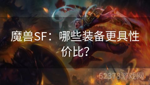 魔兽SF：哪些装备更具性价比？