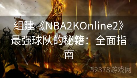 组建《NBA2KOnline2》最强球队的秘籍：全面指南