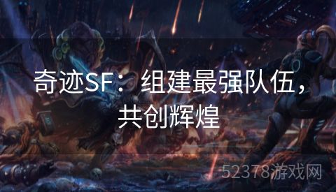 奇迹SF：组建最强队伍，共创辉煌