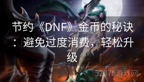 节约《DNF》金币的秘诀：避免过度消费，轻松升级