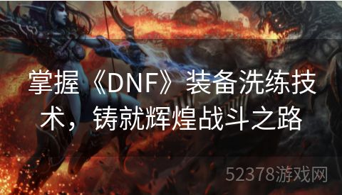 掌握《DNF》装备洗练技术，铸就辉煌战斗之路