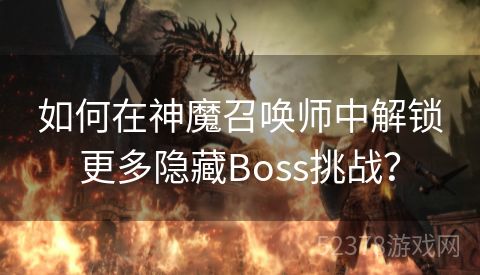 如何在神魔召唤师中解锁更多隐藏Boss挑战？