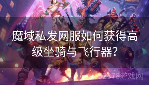 魔域私发网服如何获得高级坐骑与飞行器？