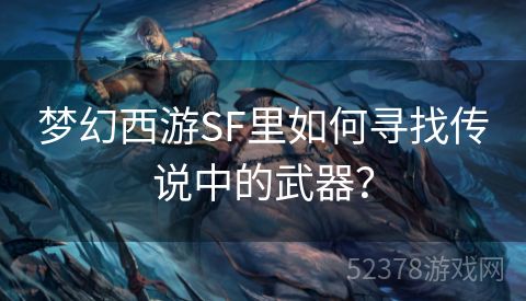 梦幻西游SF里如何寻找传说中的武器？