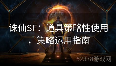 诛仙SF：道具策略性使用，策略运用指南