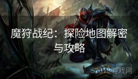 魔狩战纪：探险地图解密与攻略