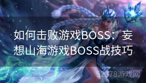 如何击败游戏BOSS：妄想山海游戏BOSS战技巧