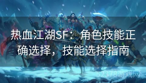 热血江湖SF：角色技能正确选择，技能选择指南