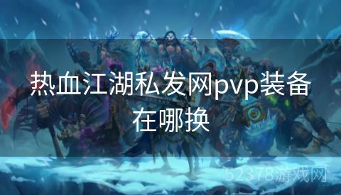 热血江湖私发网pvp装备在哪换