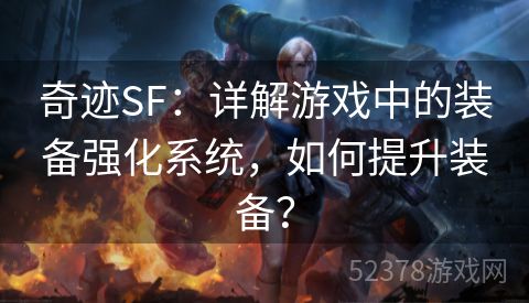 奇迹SF：详解游戏中的装备强化系统，如何提升装备？