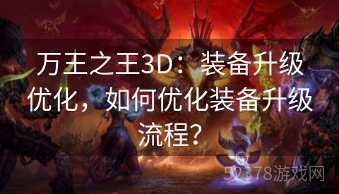 万王之王3D：装备升级优化，如何优化装备升级流程？