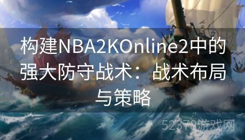 构建NBA2KOnline2中的强大防守战术：战术布局与策略