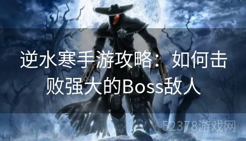 逆水寒手游攻略：如何击败强大的Boss敌人