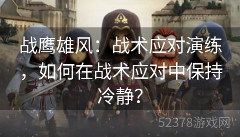 战鹰雄风：战术应对演练，如何在战术应对中保持冷静？