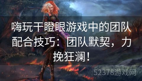 嗨玩干瞪眼游戏中的团队配合技巧：团队默契，力挽狂澜！