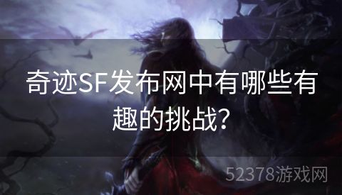 奇迹SF发布网中有哪些有趣的挑战？