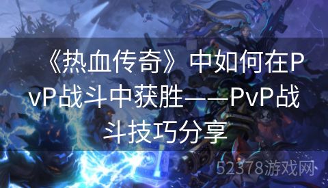 《热血传奇》中如何在PvP战斗中获胜——PvP战斗技巧分享