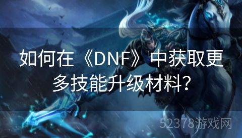 如何在《DNF》中获取更多技能升级材料？