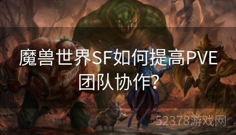 魔兽世界SF如何提高PVE团队协作？