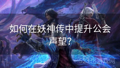 如何在妖神传中提升公会声望？