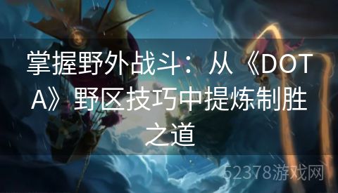 掌握野外战斗：从《DOTA》野区技巧中提炼制胜之道