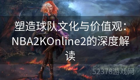 塑造球队文化与价值观：NBA2KOnline2的深度解读