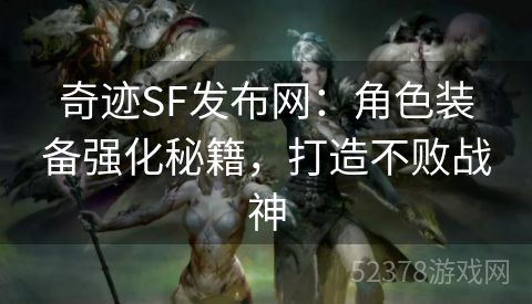 奇迹SF发布网：角色装备强化秘籍，打造不败战神