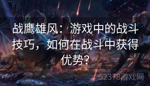 战鹰雄风：游戏中的战斗技巧，如何在战斗中获得优势？